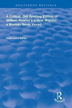 Cover for Trudi Laura Darby · A Critical, Old-Spelling Edition of William Rowley's A New Wonder, A Woman Never Vexed - Routledge Revivals (Paperback Book) (2020)