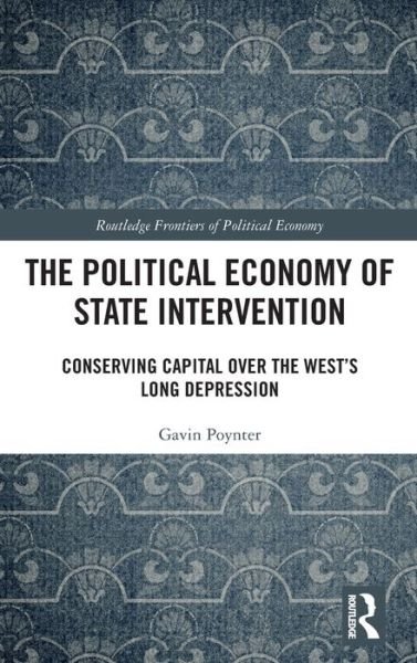 Cover for Poynter, Gavin (University of East London, UK) · The Political Economy of State Intervention: Conserving Capital over the West’s Long Depression - Routledge Frontiers of Political Economy (Innbunden bok) (2020)