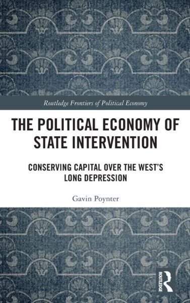 Cover for Poynter, Gavin (University of East London, UK) · The Political Economy of State Intervention: Conserving Capital over the West’s Long Depression - Routledge Frontiers of Political Economy (Gebundenes Buch) (2020)