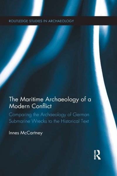 The Maritime Archaeology of a Modern Conflict: Comparing the Archaeology of German Submarine Wrecks to the Historical Text - Routledge Studies in Archaeology - Innes McCartney - Bücher - Taylor & Francis Ltd - 9780367871031 - 10. Dezember 2019