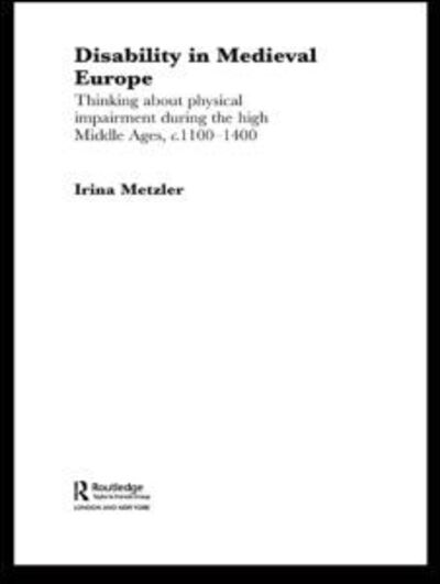 Cover for Metzler, Irina (Swansea University, UK) · Disability in Medieval Europe: Thinking about Physical Impairment in the High Middle Ages, c.1100–c.1400 - Routledge Studies in Medieval Religion and Culture (Hardcover Book) (2005)