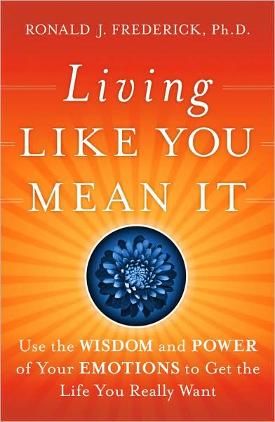 Cover for Frederick, Ronald J. (Center for Courageous Living) · Living Like You Mean It: Use the Wisdom and Power of Your Emotions to Get the Life You Really Want (Hardcover Book) (2009)