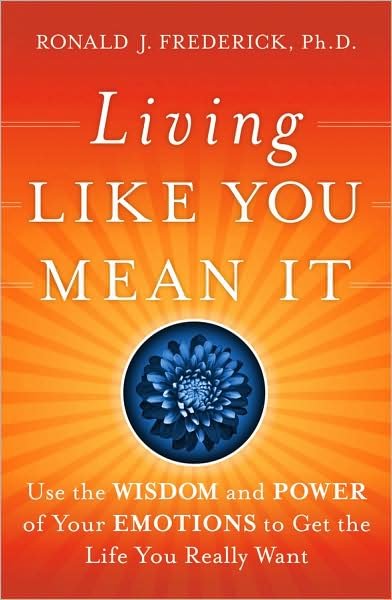 Cover for Frederick, Ronald J. (Center for Courageous Living) · Living Like You Mean It: Use the Wisdom and Power of Your Emotions to Get the Life You Really Want (Gebundenes Buch) (2009)
