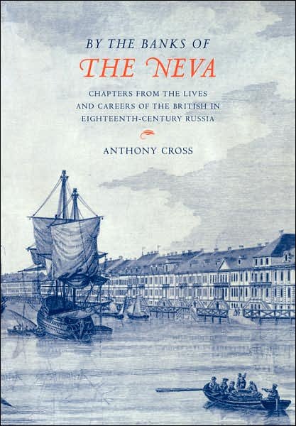 Cover for Cross, Anthony (University of Cambridge) · 'By the Banks of the Neva': Chapters from the Lives and Careers of the British in Eighteenth-Century Russia (Paperback Book) (2007)