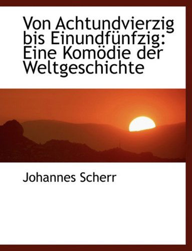 Cover for Johannes Scherr · Von Achtundvierzig Bis Einundfa¼nfzig: Eine Komapdie Der Weltgeschichte (Hardcover Book) [Large Print, German, Lrg edition] (2008)