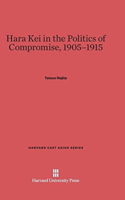 Cover for Tetsuo Najita · Hara Kei in the Politics of Compromise, 1905-1915 (Book) (1967)