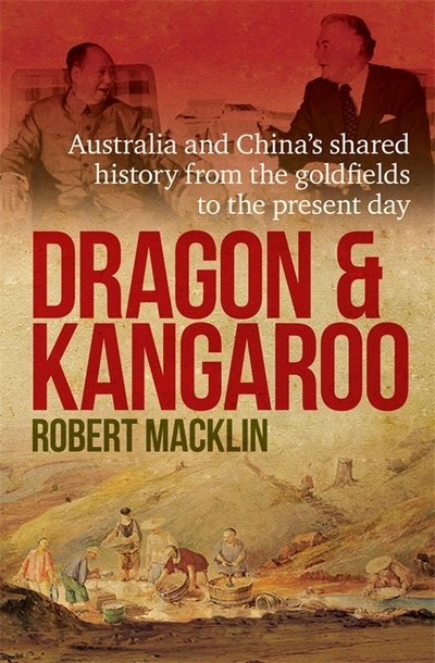 Cover for Robert Macklin · Dragon and Kangaroo: Australia and China's Shared History from the Goldfields to the Present Day (Paperback Book) (2017)