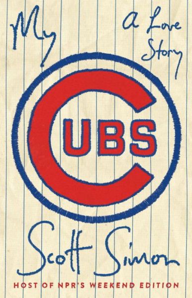 Cover for Scott Simon · My Cubs: A Love Story (Hardcover Book) (2017)