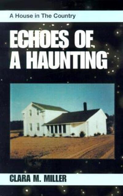 Echoes of a Haunting: A House in the Country - Clara M Miller - Libros - Xlibris - 9780738808031 - 19 de diciembre de 1999