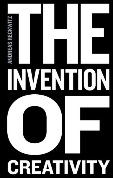 Cover for Andreas Reckwitz · The Invention of Creativity: Modern Society and the Culture of the New (Hardcover Book) (2017)