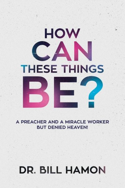 How Can These Things Be?: a Preacher and a Miracle Worker but Denied Heaven! - Bill Hamon - Books - Destiny Image Incorporated - 9780768409031 - June 15, 2015