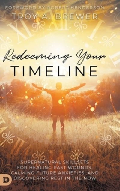 Cover for Troy Brewer · Redeeming Your Timeline: Supernatural Skillsets for Healing Past Wounds, Calming Future Anxieties, and Discovering Rest in the Now (Hardcover Book) (2021)