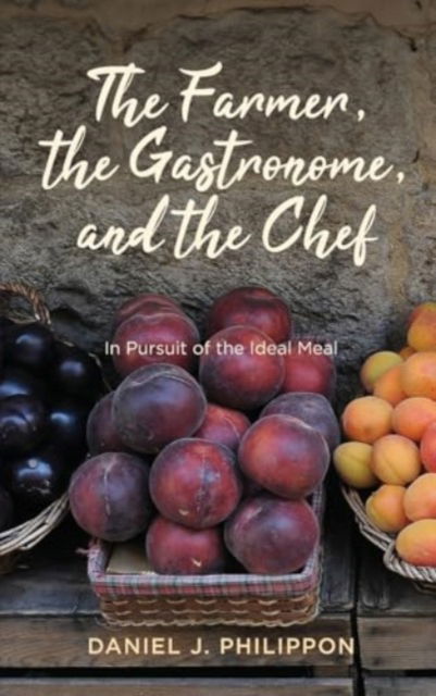 Cover for Daniel J. Philippon · The Farmer, the Gastronome, and the Chef : In Pursuit of the Ideal Meal (Hardcover Book) (2024)