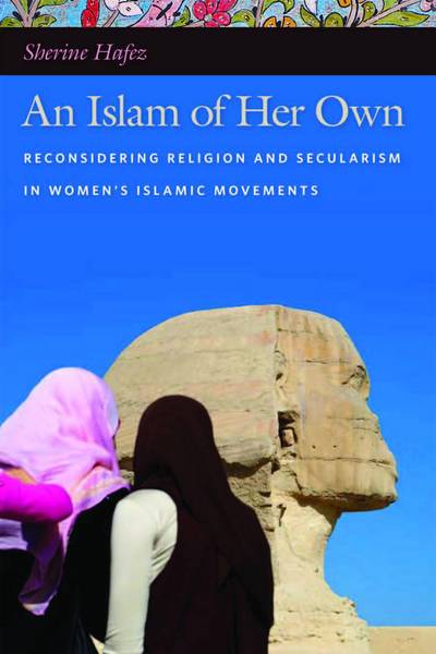 Cover for Sherine Hafez · An Islam of Her Own: Reconsidering Religion and Secularism in Women's Islamic Movements (Hardcover Book) (2011)