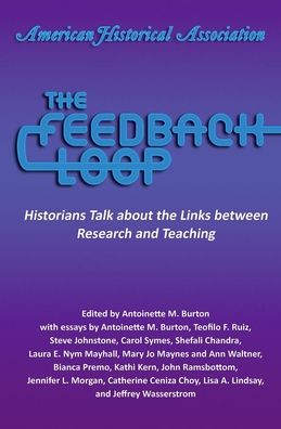 Cover for Antoinette M. Burton · The feedback loop historians talk about the links between research and teaching (Book) (2013)