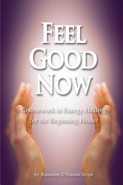 Feel Good Now Coursework in Energy Healing for the Beginning Healer - Roseanne D'Erasmo Script - Książki - Rock / Paper / Safety Scissors - 9780999533031 - 14 sierpnia 2018