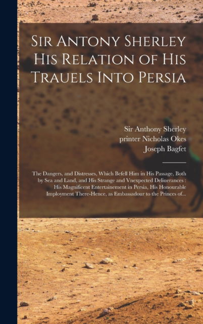 Cover for Sir Anthony Sherley · Sir Antony Sherley His Relation of His Trauels Into Persia: the Dangers, and Distresses, Which Befell Him in His Passage, Both by Sea and Land, and His Strange and Vnexpected Deliuerances: His Magnificent Entertainement in Persia, His Honourable... (Gebundenes Buch) (2021)