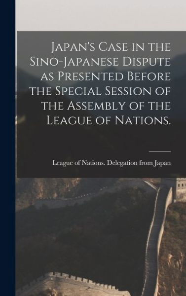 Cover for League of Nations Delegation from Ja · Japan's Case in the Sino-Japanese Dispute as Presented Before the Special Session of the Assembly of the League of Nations. (Hardcover bog) (2021)