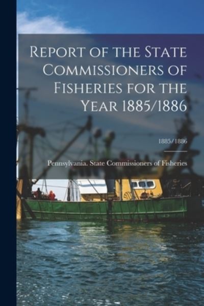 Cover for Pennsylvania State Commissioners of · Report of the State Commissioners of Fisheries for the Year 1885/1886; 1885/1886 (Paperback Book) (2021)