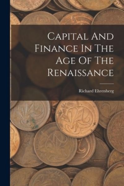 Cover for Richard Ehrenberg · Capital and Finance in the Age of the Renaissance (Bok) (2022)