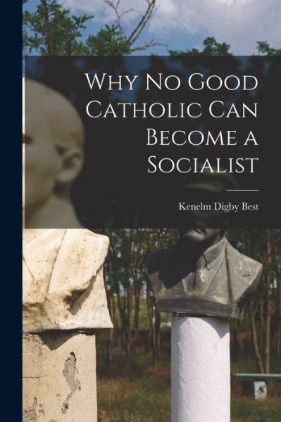 Cover for Kenelm Digby Best · Why No Good Catholic Can Become a Socialist (Book) (2022)