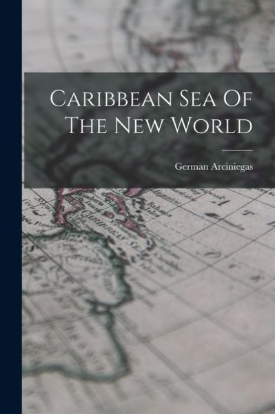 Cover for German Arciniegas · Caribbean Sea of the New World (Book) (2022)