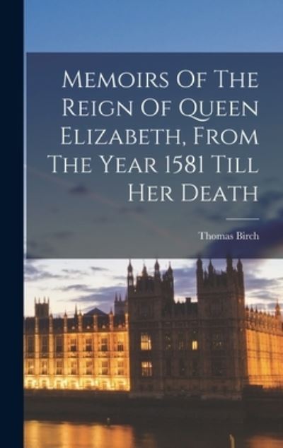 Cover for Thomas Birch · Memoirs of the Reign of Queen Elizabeth, from the Year 1581 till Her Death (Buch) (2022)