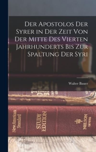 Cover for Walter Bauer · Apostolos der Syrer in der Zeit Von der Mitte des Vierten Jahrhunderts Bis Zur Spaltung der Syri (Buch) (2022)