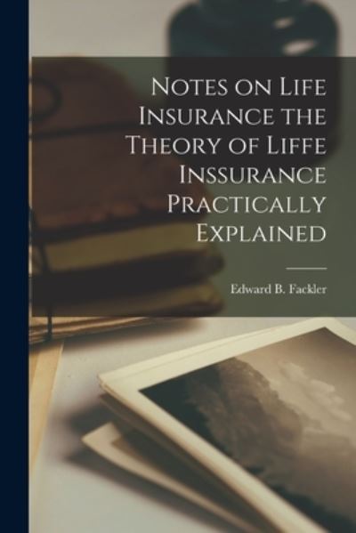 Cover for Edward B. Fackler · Notes on Life Insurance the Theory of Liffe Inssurance Practically Explained (Buch) (2022)