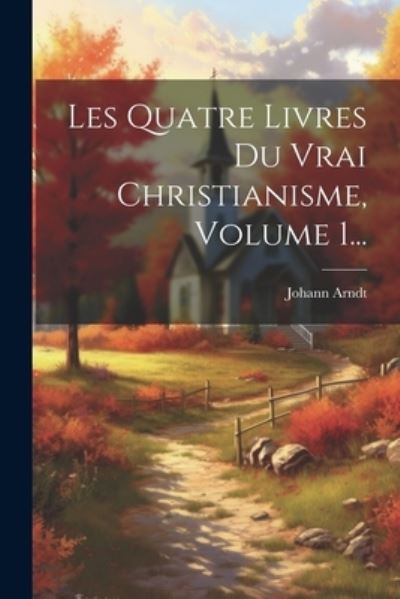Cover for Johann Arndt · Quatre Livres du Vrai Christianisme, Volume 1... (Book) (2023)