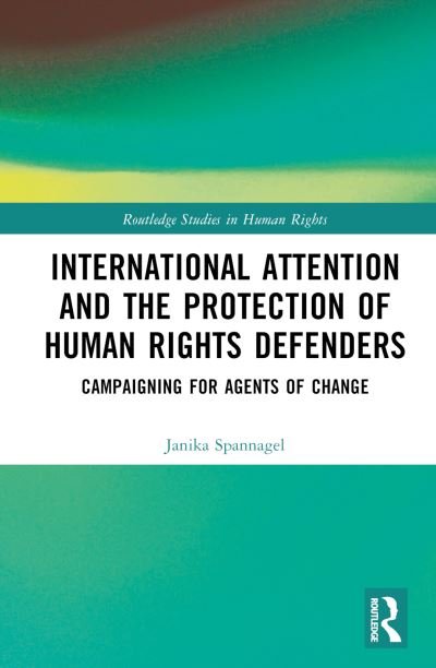 Cover for Spannagel, Janika (Freie Universitat Berlin, Germany) · International Attention and the Protection of Human Rights Defenders: Campaigning for Agents of Change - Routledge Studies in Human Rights (Hardcover bog) (2023)