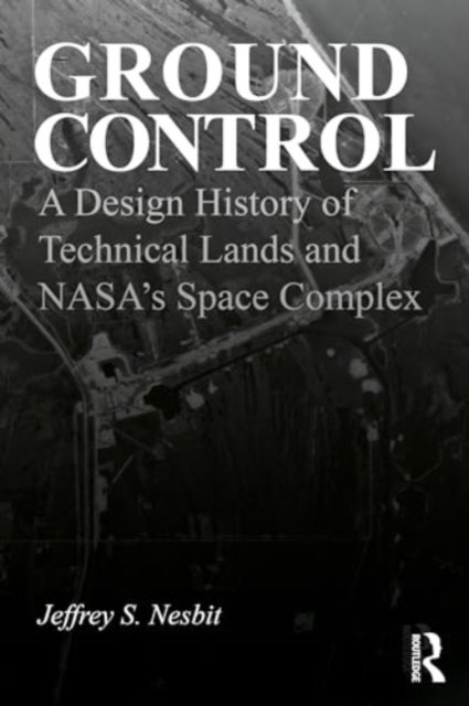 Cover for Nesbit, Jeffrey S. (Harvard University, USA) · Ground Control: A Design History of Technical Lands and NASA’s Space Complex (Hardcover bog) (2024)
