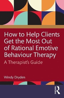 Cover for Dryden, Windy (Goldsmiths, University of London, UK) · How to Help Clients Get the Most Out of Rational Emotive Behaviour Therapy: A Practitioner’s Guide (Paperback Book) (2025)