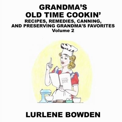 Cover for Lurlene Bowden · Grandma's Old Time Cookin' : RECIPES, REMEDIES, CANNING, AND PRESERVING GRANDMA'S FAVORITES Volume 2 : RECIPES, REMEDIES, CANNING, AND PRESERVING GRANDMA'S FAVORITES (Paperback Bog) (2020)