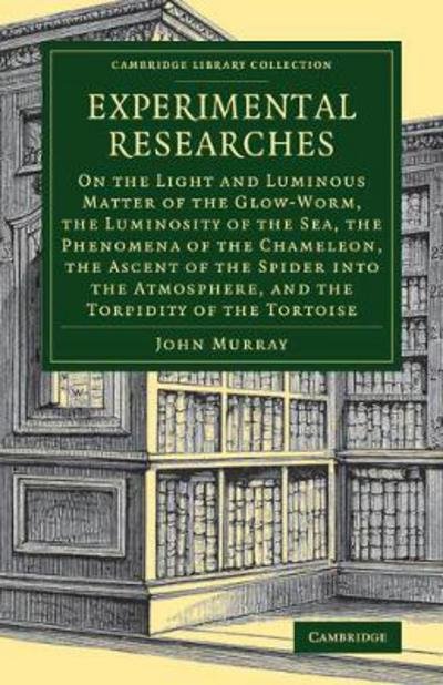 Cover for John Murray · Experimental Researches: On the Light and Luminous Matter of the Glow-Worm, the Luminosity of the Sea, the Phenomena of the Chameleon, the Ascent of the Spider into the Atmosphere, and the Torpidity of the Tortoise - Cambridge Library Collection - Zoology (Paperback Book) (2013)