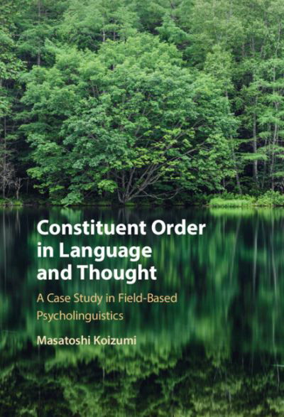 Cover for Koizumi, Masatoshi (Tohoku University, Japan) · Constituent Order in Language and Thought: A Case Study in Field-Based Psycholinguistics (Inbunden Bok) (2023)