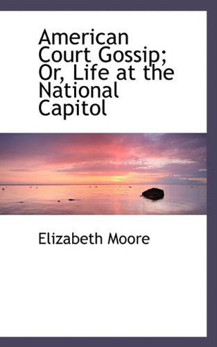 Cover for Elizabeth Moore · American Court Gossip; Or, Life at the National Capitol (Paperback Book) (2009)