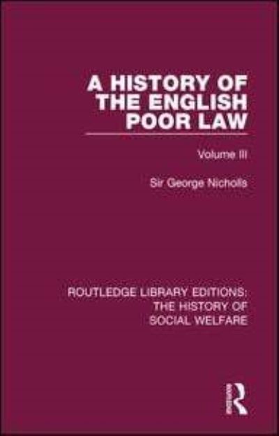 Cover for Sir George Nicholls · A History of the English Poor Law: Volume III - Routledge Library Editions: The History of Social Welfare (Hardcover Book) (2016)