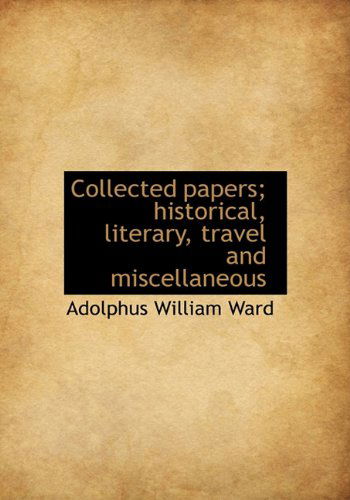 Cover for Adolphus William Ward · Collected Papers; Historical, Literary, Travel and Miscellaneous (Hardcover Book) (2010)