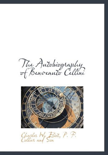 Cover for Charles W. Eliot · The Autobiography of Benvenuto Cellini (Hardcover Book) (2010)