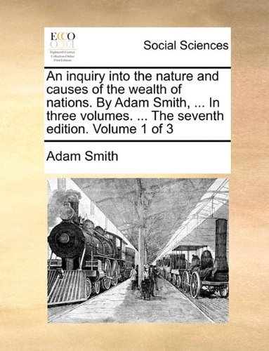 Cover for Adam Smith · An Inquiry into the Nature and Causes of the Wealth of Nations. by Adam Smith, ... in Three Volumes. ... the Seventh Edition. Volume 1 of 3 (Paperback Bog) (2010)