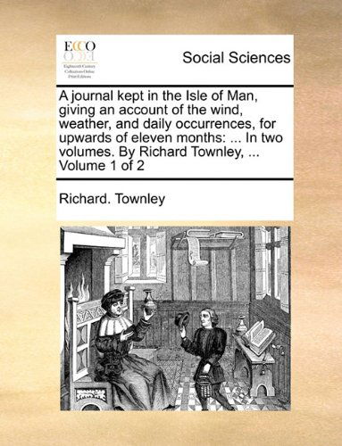 Cover for Richard. Townley · A Journal Kept in the Isle of Man, Giving an Account of the Wind, Weather, and Daily Occurrences, for Upwards of Eleven Months: ... in Two Volumes. by Richard Townley, ...  Volume 1 of 2 (Paperback Book) (2010)