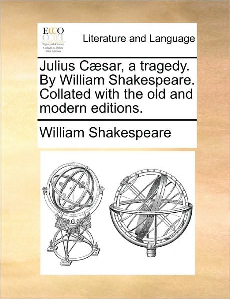 Cover for William Shakespeare · Julius Caesar, a Tragedy. by William Shakespeare. Collated with the Old and Modern Editions. (Pocketbok) (2010)
