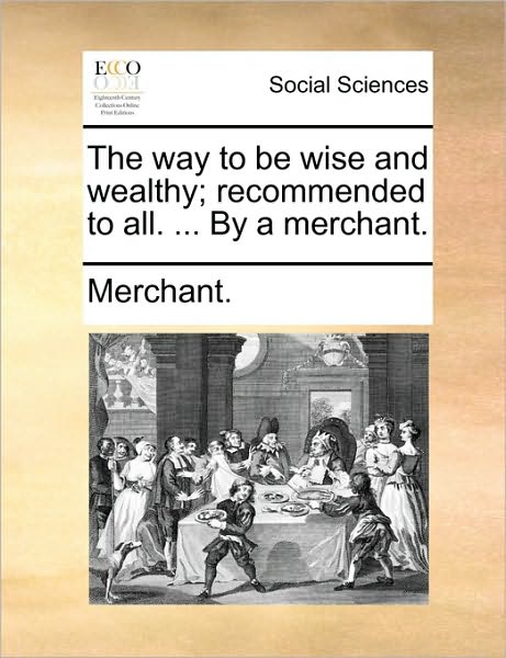 Cover for Nilofer Merchant · The Way to Be Wise and Wealthy; Recommended to All. ... by a Merchant. (Paperback Book) (2010)