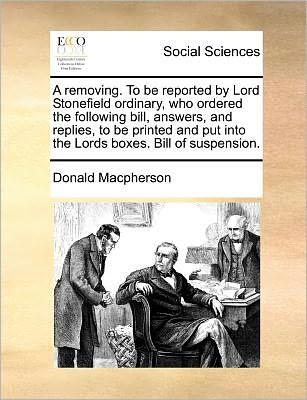 Cover for Donald Macpherson · A Removing. to Be Reported by Lord Stonefield Ordinary, Who Ordered the Following Bill, Answers, and Replies, to Be Printed and Put into the Lords Boxes (Paperback Book) (2010)