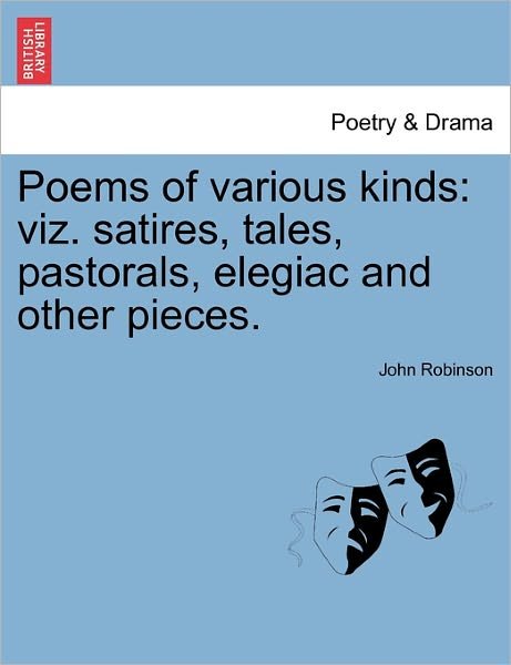 Poems of Various Kinds: Viz. Satires, Tales, Pastorals, Elegiac and Other Pieces. - John Robinson - Books - British Library, Historical Print Editio - 9781241110031 - February 1, 2011