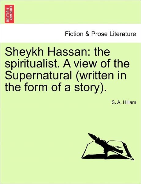 Sheykh Hassan: the Spiritualist. a View of the Supernatural (Written in the Form of a Story). - S a Hillam - Books - British Library, Historical Print Editio - 9781241404031 - March 1, 2011