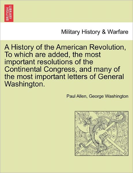 Cover for Paul Allen · A History of the American Revolution, to Which Are Added, the Most Important Resolutions of the Continental Congress, and Many of the Most Important (Paperback Book) (2011)