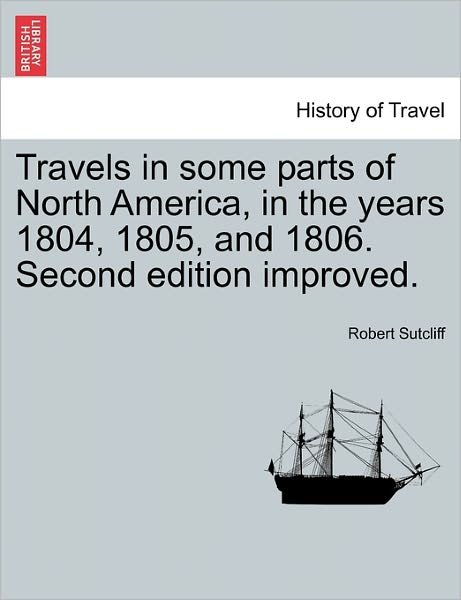 Travels in Some Parts of North America, in the Years 1804, 1805, and 1806. Second Edition Improved. - Robert Sutcliff - Livres - British Library, Historical Print Editio - 9781241503031 - 1 mars 2011