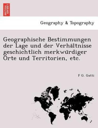 Cover for F G Gatti · Geographische Bestimmungen Der Lage Und Der Verha Ltnisse Geschichtlich Merkwu Rdiger Orte Und Territorien, Etc. (Pocketbok) (2011)